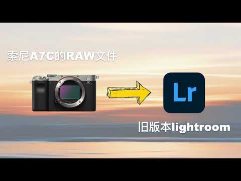 索尼A7C的新RAW文件ARW导入旧版本Lightroom