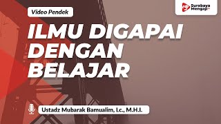 Ilmu Digapai Dengan Belajar - Ustadz Mubarak Bamualim, Lc., M.H.I.