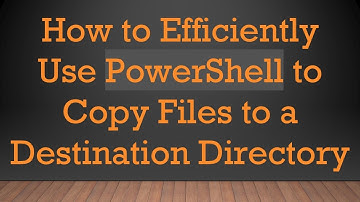 How to Efficiently Use PowerShell to Copy Files to a Destination Directory