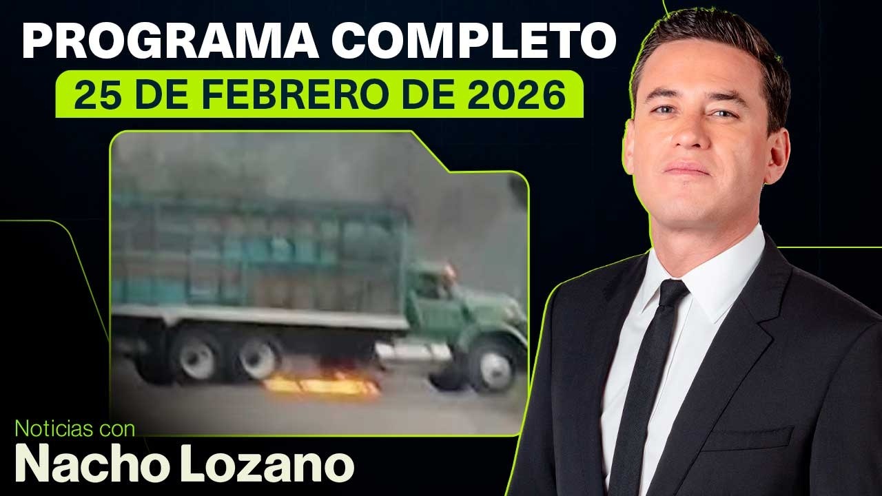 Noticias con Nacho Lozano | Programa completo del 25 de febrero de 2026