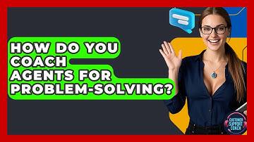 How Do You Coach Agents For Problem-Solving? - Customer Support Coach