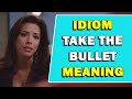 Idiom take the bullet meaning