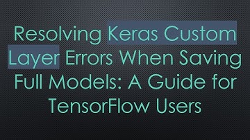 Resolving Keras Custom Layer Errors When Saving Full Models: A Guide for TensorFlow Users