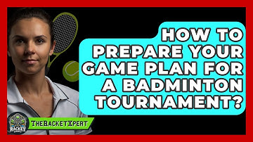 How To Prepare Your Game Plan For A Badminton Tournament? - The Racket Xpert