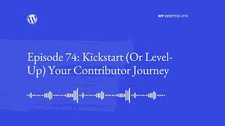 WordPress Briefing Episode #74: Kickstart (Or Level-Up) Your Contributor Journey