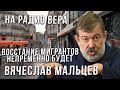 Восстание мигрантов непременно будет. Разговор с Вячеславом Мальцевым.