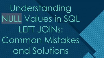 Understanding NULL Values in SQL LEFT JOINs: Common Mistakes and Solutions