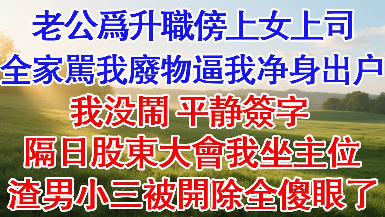 老公為升職傍上女上司，全家罵我廢物逼我淨身出戶。我沒鬧 平靜簽字。隔日股東大會我坐主位，渣男小三被開除全傻眼了。#為人處世#生活經驗#情感故事#故事#小說#戀愛#情感#婚姻