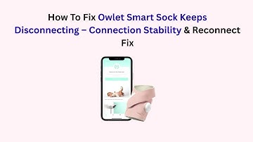 How To Fix Owlet Smart Sock Keeps Disconnecting – Connection Stability & Reconnect Fix