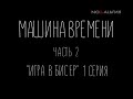 "Машина времени". Часть вторая "Игра в бисер". 1 серия.