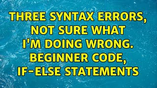 Three syntax errors, not sure what i'm doing wrong. Beginner code, if-else statements