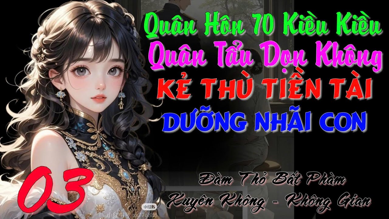 03- Quân Hôn 70 Kiều Kiều Quân Tẩu Dọn Không Kẻ Thù Tiền Tài Dưỡng Nhãi Con- Xuyên Không- Không Gian