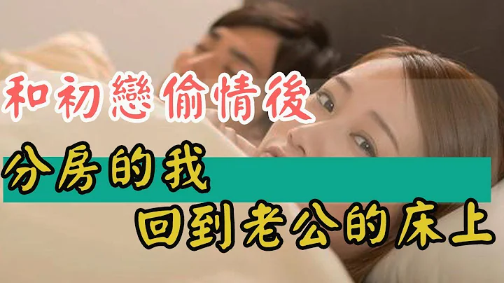 和初戀偷情後，分房的我回到老公的床上DS374女聲                     -小樹林Trees： - 天天要聞