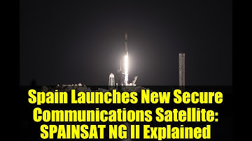 Spain Launches New Secure Communications Satellite: SPAINSAT NG II Explained