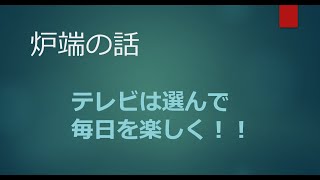 2022年3月14日【炉端の話】テレビは選んで毎日を楽しく！！