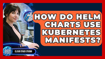 How Do Helm Charts Use Kubernetes Manifests? - Cloud Stack Studio