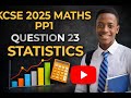 KCSE 2025 MATHS PP1- QUESTION 23-STATISTICS
