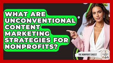 What Are Unconventional Content Marketing Strategies For Nonprofits? - The Nonprofit Digest