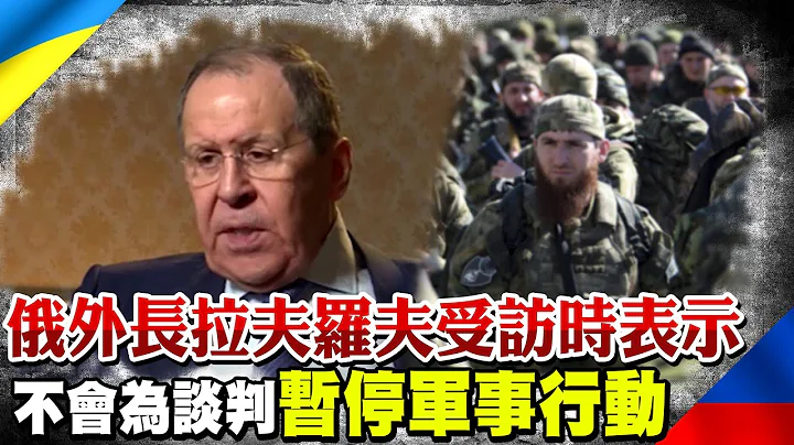 俄外长拉夫罗夫受访时表示 不会为和平谈判暂停在乌军事行动 | 全球线上@CtiNews - 天天要闻