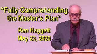 "Fully Comprehending the Master's Plan" Ken Haggett - May 23, 2026