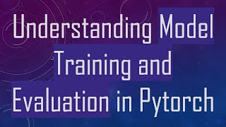 Understanding Model Training and Evaluation in Pytorch
