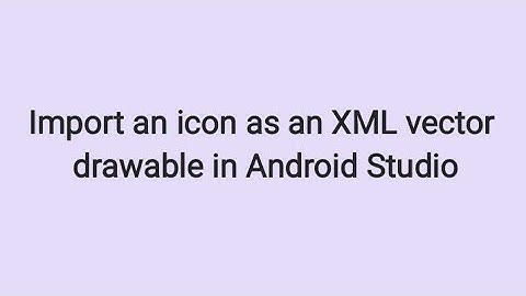 How to Import an Icon as an XML Vector Drawable in Android Studio