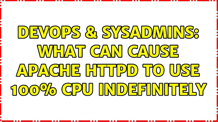 DevOps & SysAdmins: What can cause Apache HTTPD to use 100% CPU indefinitely (6 Solutions!!)