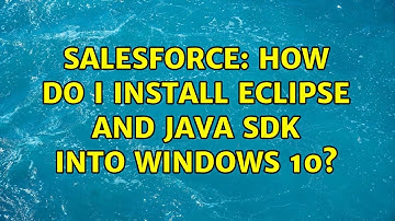 Salesforce: How do I install Eclipse and Java SDK into Windows 10?