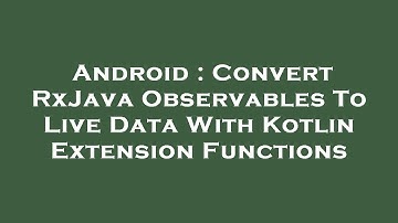 Android : Convert RxJava Observables To Live Data With Kotlin Extension Functions
