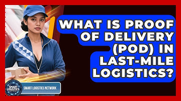 What Is Proof Of Delivery (POD) In Last-Mile Logistics? - Smart Logistics Network