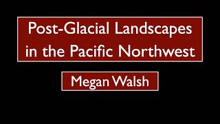 Megan Walsh - Post-Glacial Landscapes in the Pacific Northwest