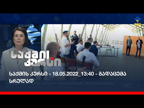 საქმის კურსი - 18.05.2022_13:40 - გადაცემა სრულად