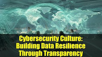 Cybersecurity Culture: Building Data Resilience Through Transparency