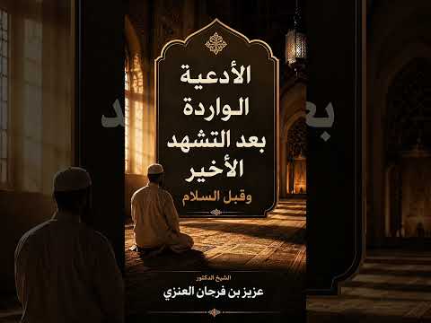الأدعية الواردة بعد التشهد الأخير وقبل السلام . الشيخ الدكتور عزيز بن فرحان العنزي .