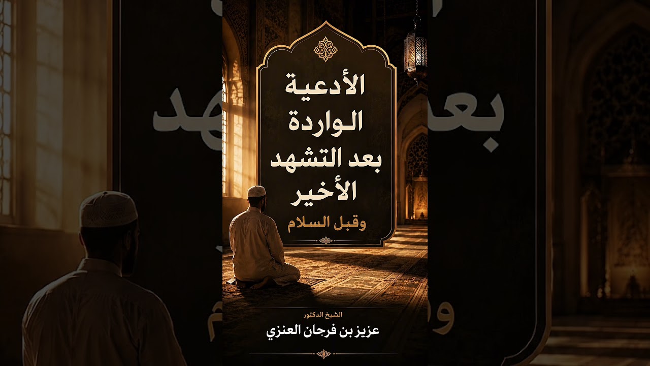 الأدعية الواردة بعد التشهد الأخير وقبل السلام . الشيخ الدكتور عزيز بن فرحان العنزي .
