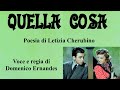 QUELLA COSA - Poesia di Letizia Cherubino - Voce e regia di Domenico Ernandes