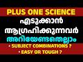 PLUS ONE SCIENCE എടുക്കാൻ ആഗ്രഹിക്കുന്നവർ അറിയേണ്ടതെല്ലാം SUBJECT COMBINATIONS |EASY ആണോ TOUGH ആണോ ?