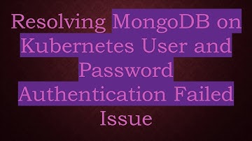 Resolving MongoDB on Kubernetes User and Password Authentication Failed Issue