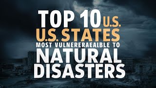 Top 10 US  States Most Vulnerable to Natural Disasters