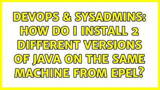 DevOps & SysAdmins: How do I install 2 different versions of java on the same machine from EPEL? Wealth