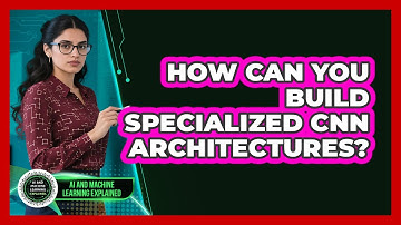 How Can You Build Specialized CNN Architectures? - AI and Machine Learning Explained