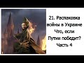 21. Распаковка войны в Украине. Что, если Путин победит? Часть 4