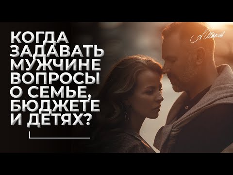 СМОТРЕТЬ КАЖДОЙ ЖЕНЩИНЕ! Когда задавать мужчине  вопросы о семье, бюджете и детях?