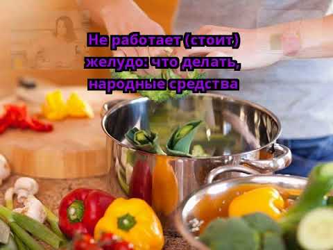 Не работает (стоит) желудо: что делать, народные средства