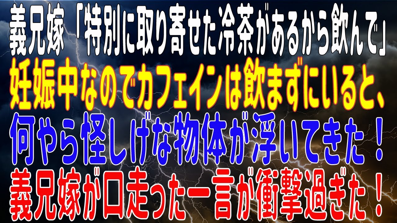 【修羅場】 義兄嫁「特別に取り寄せた冷茶があるから飲んで」妊娠中なのでカフェインは飲まずにいると、何やら怪しげな物体が浮いてきた！義兄嫁が口走った一言が衝撃過ぎた！