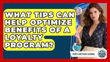 What Tips Can Help Optimize Benefits of a Loyalty Program? | Points and Perks Channel News