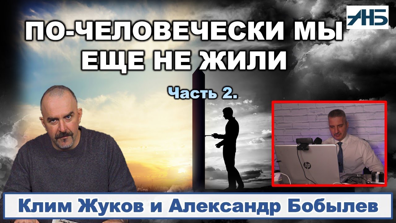 Клим Жуков. ПО ЧЕЛОВЕЧЕСКИ МЫ ЕЩЁ НЕ ЖИЛИ. 2/2