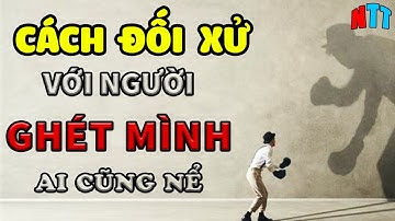 Cách Đối Xử Với Người ghét Mình Cực Kì Khôn Ngoan Ai Cũng Nể Trọng