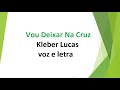 Vou Deixar Na Cruz - Kleber Lucas - voz e letra