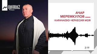 Ачар Меремкулов - Карачаево-Черкесия Моя | Kavkaz Music